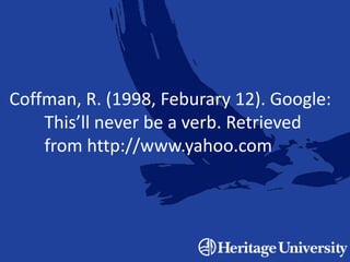 Coffman, R. (1998, Feburary 12). Google:
This’ll never be a verb. Retrieved
from http://www.yahoo.com
 
