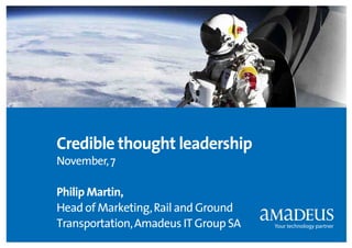 Credible thought leadership
November, 7

1

Philip Martin,
Head of Marketing, Rail and Ground
Transportation, Amadeus IT Group SA

 