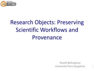 Research Objects: Preserving
Scientific Workflows and
Provenance
Khalid Belhajjame
Université Paris Dauphine 1
 