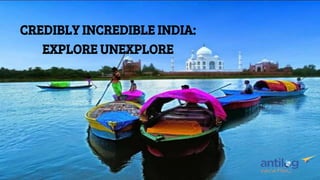 CREDIBLY INCREDIBLE INDIA:
EXPLORE UNEXPLORE
 
