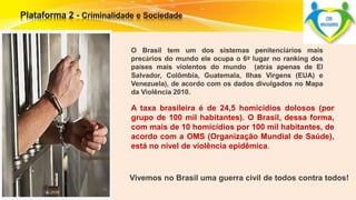 O Brasil tem um dos sistemas penitenciários mais 
precários do mundo ele ocupa o 6º lugar no ranking dos 
países mais violentos do mundo (atrás apenas de El 
Salvador, Colômbia, Guatemala, Ilhas Virgens (EUA) e 
Venezuela), de acordo com os dados divulgados no Mapa 
da Violência 2010. 
A taxa brasileira é de 24,5 homicídios dolosos (por 
grupo de 100 mil habitantes). O Brasil, dessa forma, 
com mais de 10 homicídios por 100 mil habitantes, de 
acordo com a OMS (Organização Mundial de Saúde), 
está no nível de violência epidêmica. 
Vivemos no Brasil uma guerra civil de todos contra todos! 
 