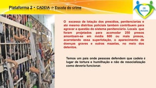 O excesso de lotação dos presídios, penitenciarias e 
até mesmo distritos policiais também contribuem para 
agravar a questão do sistema penitenciário. Locais que 
foram projetados para acomodar 250 presos 
amontoam-se em média 600 ou mais presos, 
acarretando essa superlotação, o aparecimento de 
doenças graves e outras mazelas, no meio dos 
detentos. 
Temos um país onde pessoas defendem que cadeia é 
lugar de tortura e humilhação e não de resocialização 
como deveria funcionar. 
 