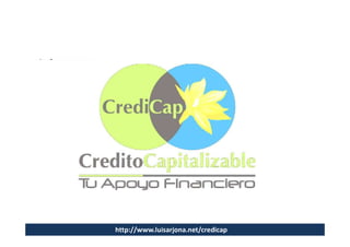 CrediCap
                                Créditos Capitalizables
                                   Para todo el Mundo




http://www.luisarjona.net/credicap
 