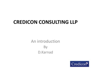 CREDICON CONSULTING LLP
An introduction
By
D.Karnad
 