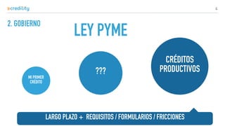 2. GOBIERNO
4
MI PRIMER
CRÉDITO
CRÉDITOS
PRODUCTIVOS???
LARGO PLAZO + REQUISITOS / FORMULARIOS / FRICCIONES
LEY PYME
 