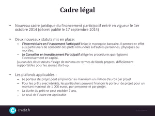Cadre légal
• Nouveau cadre juridique du financement participatif entré en vigueur le 1er
octobre 2014 (décret publié le 1...