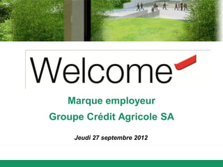 Marque employeur
Groupe Crédit Agricole SA

     Jeudi 27 septembre 2012
 