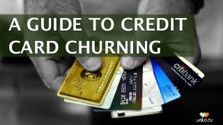 A GUIDE TO CREDIT
CARD CHURNING
 