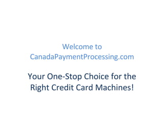 Welcome to CanadaPaymentProcessing.com Your One-Stop Choice for the Right Credit Card Machines! 