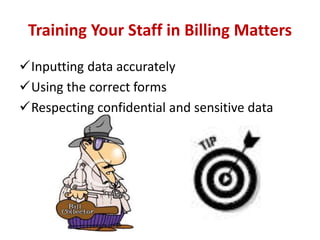 Training Your Staff in Billing Matters 
Inputting data accurately 
Using the correct forms 
Respecting confidential and sensitive data 
 