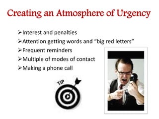 Creating an Atmosphere of Urgency 
Interest and penalties 
Attention getting words and “big red letters” 
Frequent reminders 
Multiple of modes of contact 
Making a phone call 
 