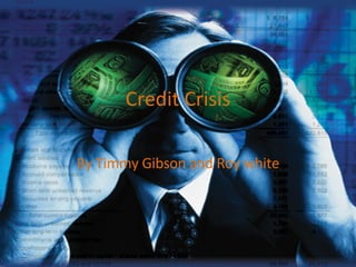 Credit Crisis By Timmy Gibson and Roy white 