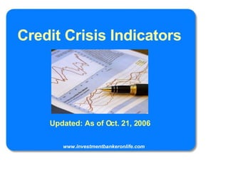 Credit Crisis Indicators Updated: As of Oct. 21, 2006 www.investmentbankeronlife.com 