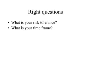 Right questions What is your risk tolerance?  What is your time frame? 