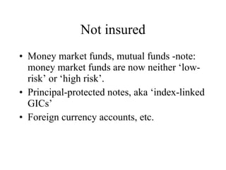 Not insured Money market funds, mutual funds -note: money market funds are now neither ‘low-risk’ or ‘high risk’. Principal-protected notes, aka ‘index-linked GICs’ Foreign currency accounts, etc. 