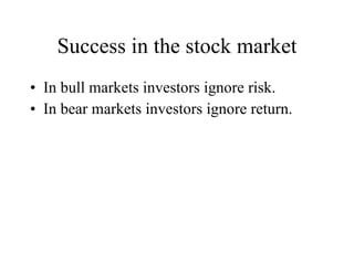 Success in the stock market In bull markets investors ignore risk. In bear markets investors ignore return. 