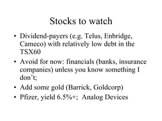 Stocks to watch Dividend-payers (e.g. Telus, Enbridge, Cameco) with relatively low debt in the TSX60  Avoid for now: financials (banks, insurance companies) unless you know something I don’t; Add some gold (Barrick, Goldcorp) Pfizer, yield 6.5%+;  Analog Devices 