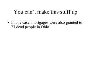 You can’t make this stuff up In one case, mortgages were also granted to 23 dead people in Ohio. 
