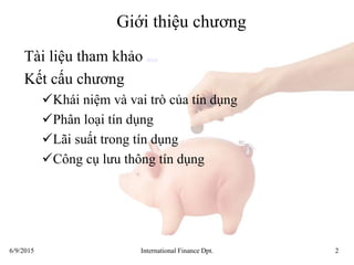 6/9/2015 International Finance Dpt. 2
Giới thiệu chương
Tài liệu tham khảo detail
Kết cấu chương
Khái niệm và vai trò của tín dụng
Phân loại tín dụng
Lãi suất trong tín dụng
Công cụ lưu thông tín dụng
 