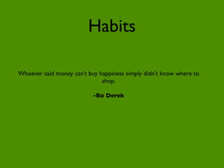 Habits

Whoever said money can’t buy happiness simply didn’t know where to
                              shop.

                           -Bo Derek
 