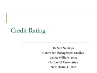 Credit Rating Dr Saif Siddiqui Centre for Management Studies  Jamia Millia Islamia (A Central University)  New Delhi- 110025 