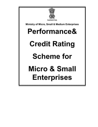 Ministry of Micro, Small & Medium Enterprises

Performance&
Credit Rating
Scheme for
Micro & Small
Enterprises

 