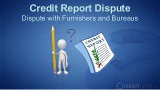 Credit Report Dispute
Dispute with Furnishers and Bureaus
 