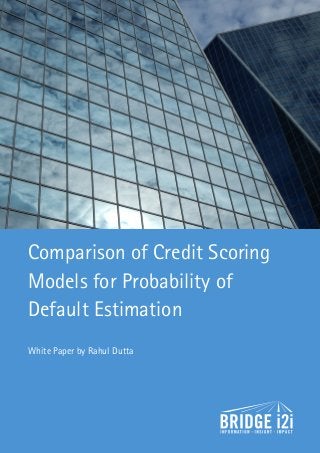 Comparison of Credit Scoring
Models for Probability of
Default Estimation
White Paper by Rahul Dutta
 