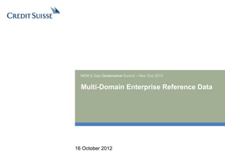 Multi-Domain Enterprise Reference Data
MDM & Data Governance Summit – New York 2012
16 October 2012
 
