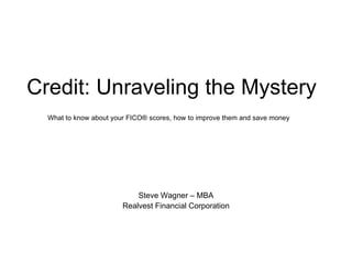 Credit: Unraveling the Mystery What to know about your FICO® scores, how to improve them and save money   Steve Wagner – MBA Realvest Financial Corporation 