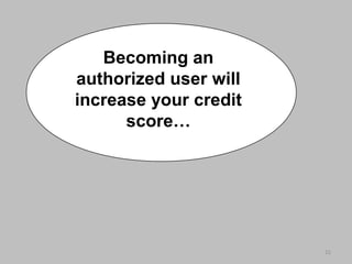 22
Becoming an
authorized user will
increase your credit
score…
 