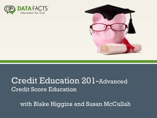 Credit Education 201-Advanced
Credit Score Education
with Blake Higgins and Susan McCullah
 