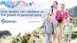 How lenders can capitalize on
the growth in personal loans
January 25, 2017
 