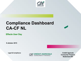 Compliance DashboardCompliance Dashboard
CA-CF NLCA-CF NL
Effacts User Day
8 oktober 2015
Crédit Agricole
Consumer Finance
Nederland BV
Legal & Compliance
 