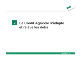 2   Le Crédit Agricole s’adapte
        et relève les défis




9
 