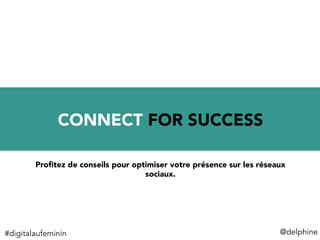 1	
  
CONNECT FOR SUCCESS
@delphine	
  
Proﬁtez de conseils pour optimiser votre présence sur les réseaux
sociaux.
#digitalaufeminin	
  
 
