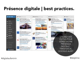 @delphine	
  
UTILISEZ DES
OUTILS POUR
GÉRER VOTRE
PRÉSENCE
DIGITALE :
TWEETDECK,
GOOGLE ALERT
Présence digitale | best practices.
#digitalaufeminin	
  
 