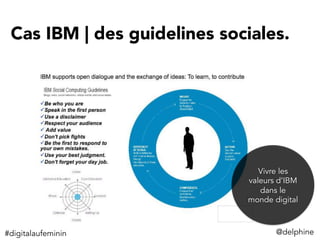 Cas IBM | des guidelines sociales.
@delphine	
  
Vivre les
valeurs d’IBM
dans le
monde digital
#digitalaufeminin	
  
 