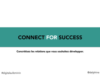 1	
  
CONNECT FOR SUCCESS
@delphine	
  
Concrétisez les relations que vous souhaitez développer.
#digitalaufeminin	
  
 
