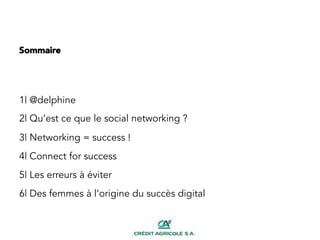Sommaire
1| @delphine
2| Qu’est ce que le social networking ?
3| Networking = success !
4| Connect for success
5| Les erreurs à éviter
6| Des femmes à l’origine du succès digital
 