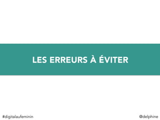 @delphine	
  
LES ERREURS À ÉVITER
#digitalaufeminin	
  
 
