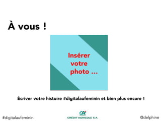 À vous ! 
Écriver votre histoire #digitalaufeminin et bien plus encore !
@delphine	
  
Insérer 
votre 
photo …
#digitalaufeminin	
  
 