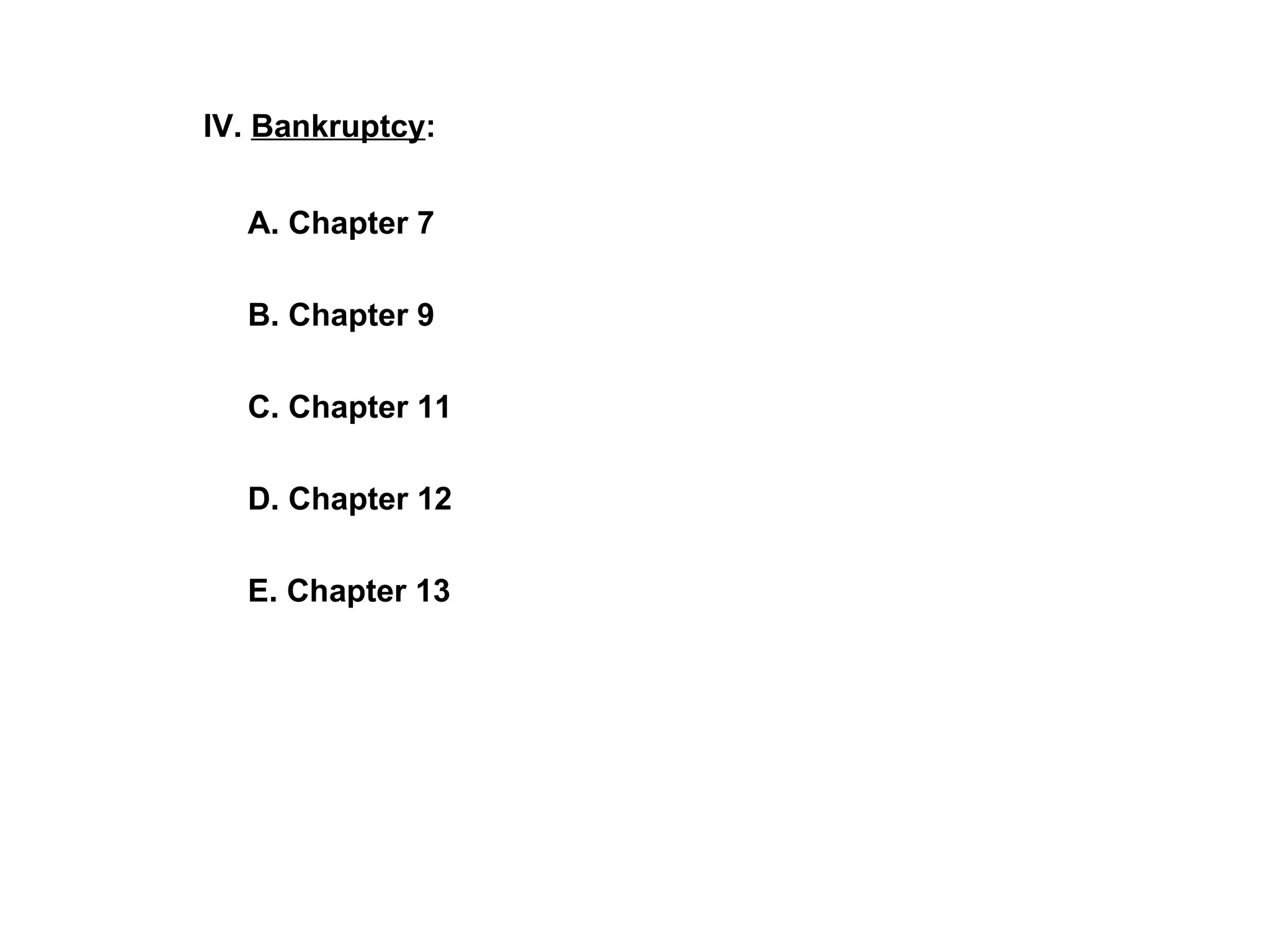 IV.  Bankruptcy :   A. Chapter 7   B. Chapter 9   C. Chapter 11   D. Chapter 12   E. Chapter 13 
