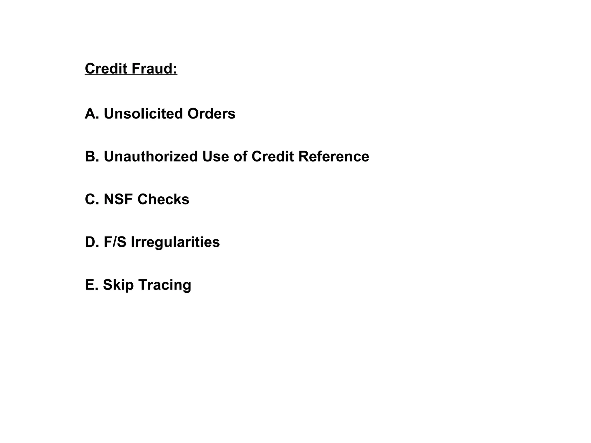 Credit Fraud: A. Unsolicited Orders B. Unauthorized Use of Credit Reference C. NSF Checks D. F/S Irregularities E. Skip Tracing    