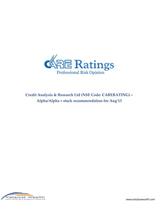Credit Analysis & Research Ltd (NSE Code: CARERATING) –
Alpha/Alpha + stock recommendation for Aug’13

www.katalystwealth.com

 