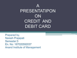 A
PRESENTATIPON
ON
CREDIT AND
DEBIT CARD
 
