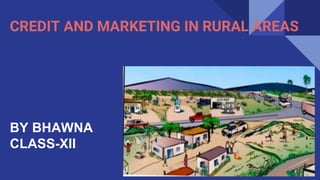 CREDIT AND MARKETING IN RURAL AREAS
BY BHAWNA
CLASS-XII
 