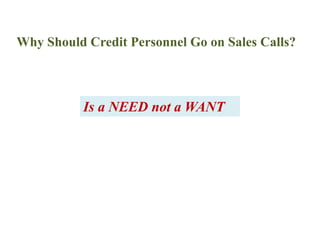 Why Should Credit Personnel Go on Sales Calls?Is a NEED not a WANT