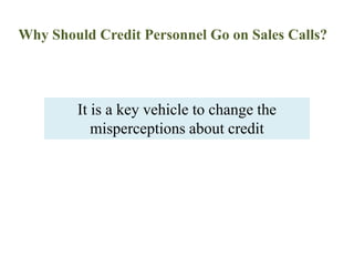 Why Should Credit Personnel Go on Sales Calls?It is a key vehicle to change the misperceptions about credit