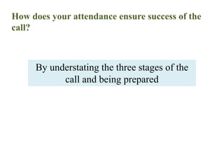 How does your attendance ensure success of the call? By understating the three stages of the call and being prepared